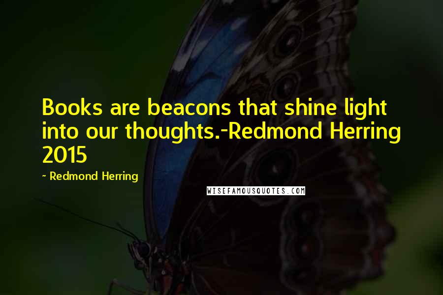 Redmond Herring Quotes: Books are beacons that shine light into our thoughts.-Redmond Herring 2015