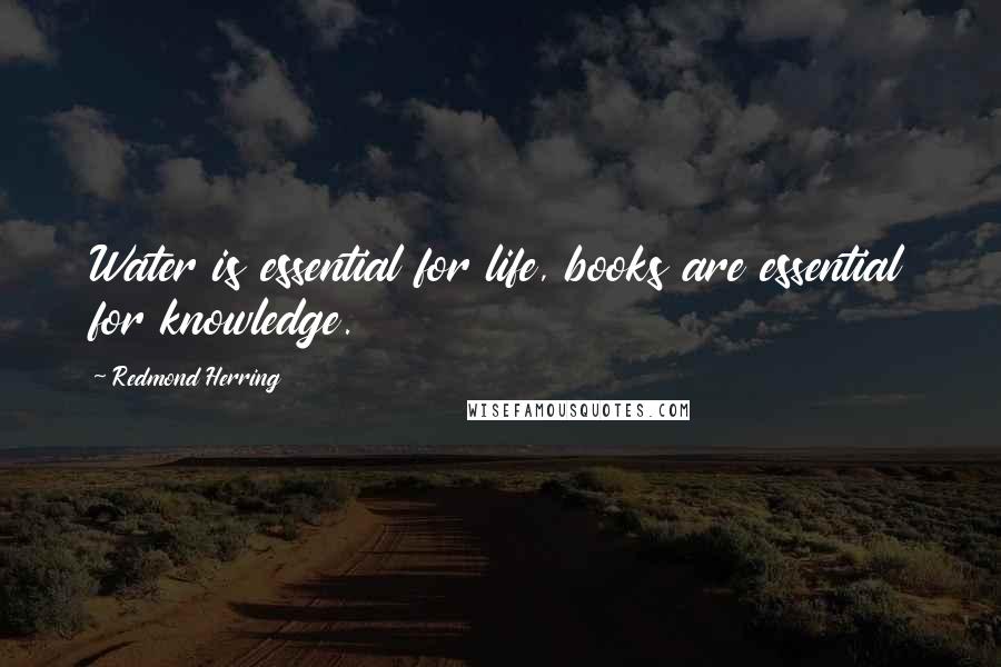Redmond Herring Quotes: Water is essential for life, books are essential for knowledge.