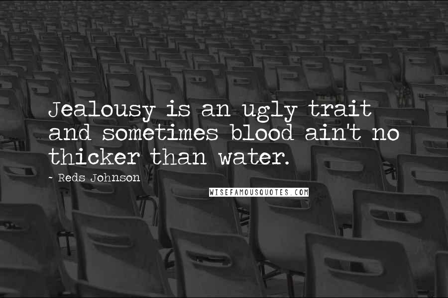 Reds Johnson Quotes: Jealousy is an ugly trait and sometimes blood ain't no thicker than water.