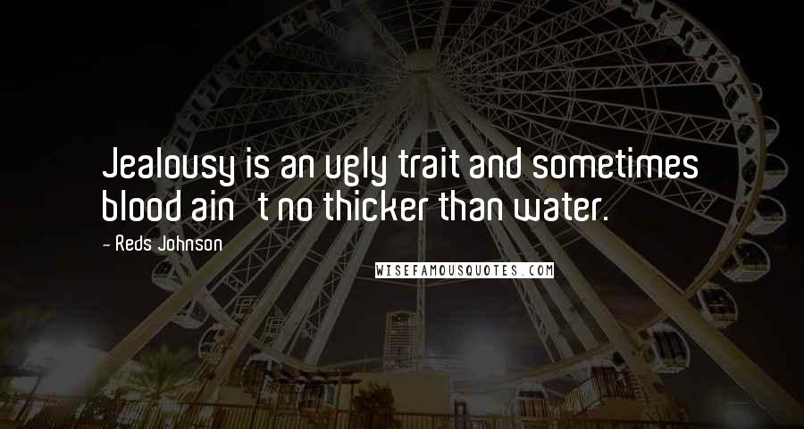 Reds Johnson Quotes: Jealousy is an ugly trait and sometimes blood ain't no thicker than water.