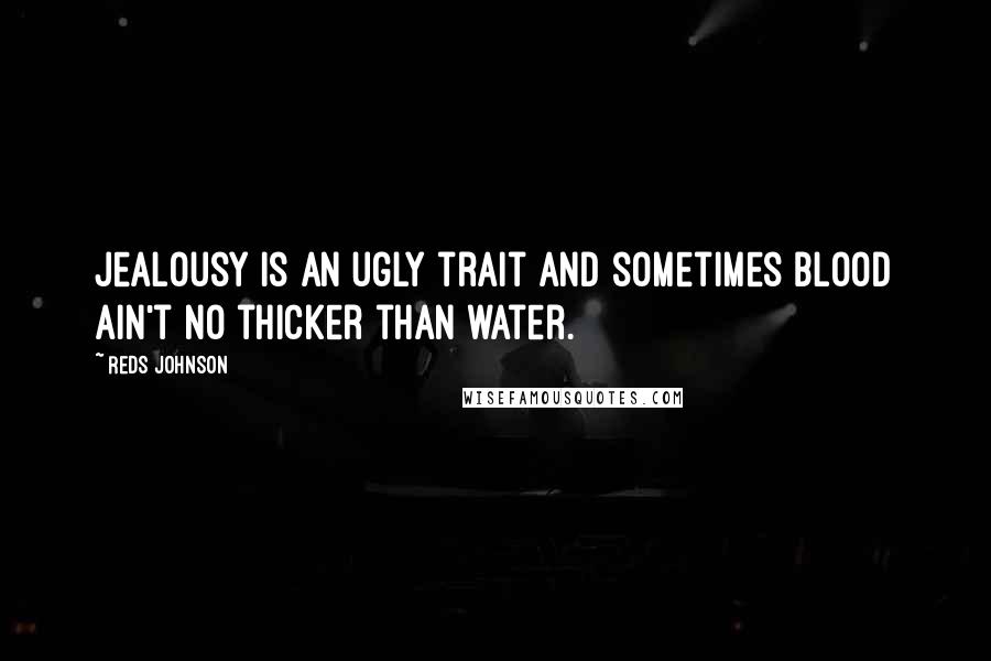 Reds Johnson Quotes: Jealousy is an ugly trait and sometimes blood ain't no thicker than water.