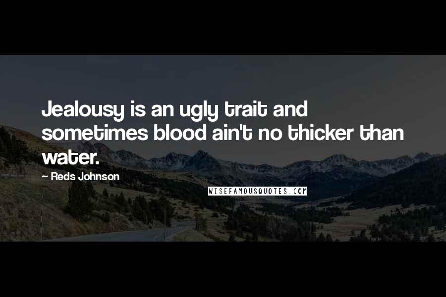 Reds Johnson Quotes: Jealousy is an ugly trait and sometimes blood ain't no thicker than water.
