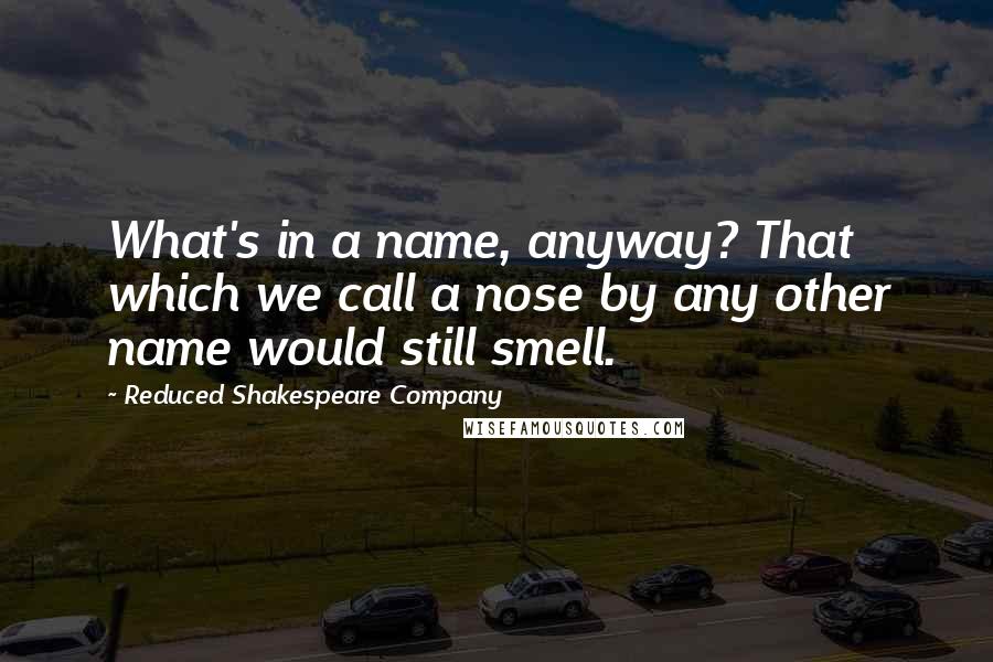Reduced Shakespeare Company Quotes: What's in a name, anyway? That which we call a nose by any other name would still smell.