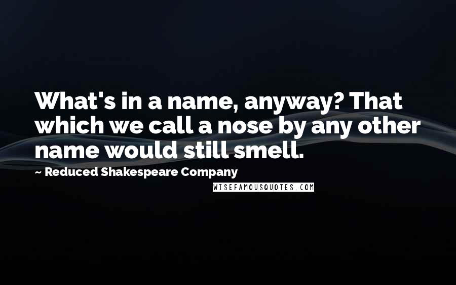 Reduced Shakespeare Company Quotes: What's in a name, anyway? That which we call a nose by any other name would still smell.