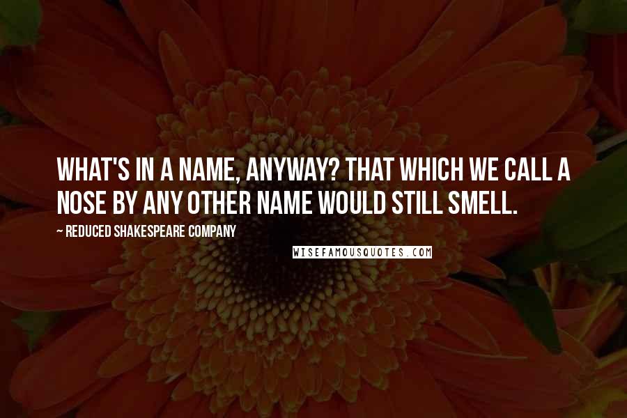 Reduced Shakespeare Company Quotes: What's in a name, anyway? That which we call a nose by any other name would still smell.