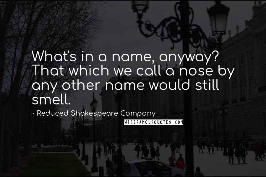 Reduced Shakespeare Company Quotes: What's in a name, anyway? That which we call a nose by any other name would still smell.