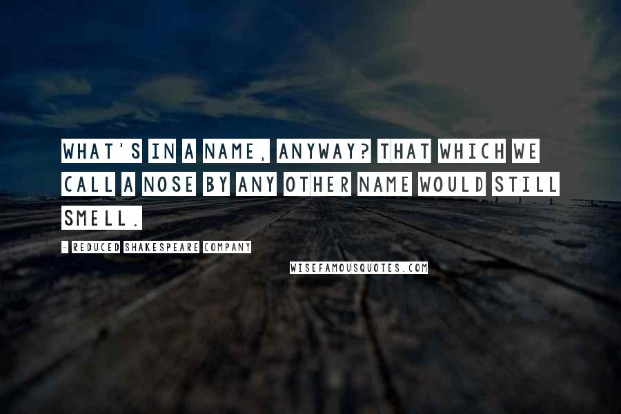 Reduced Shakespeare Company Quotes: What's in a name, anyway? That which we call a nose by any other name would still smell.