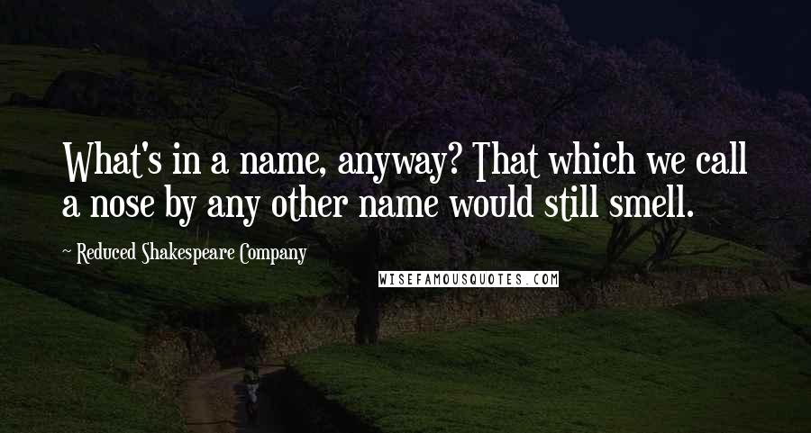 Reduced Shakespeare Company Quotes: What's in a name, anyway? That which we call a nose by any other name would still smell.