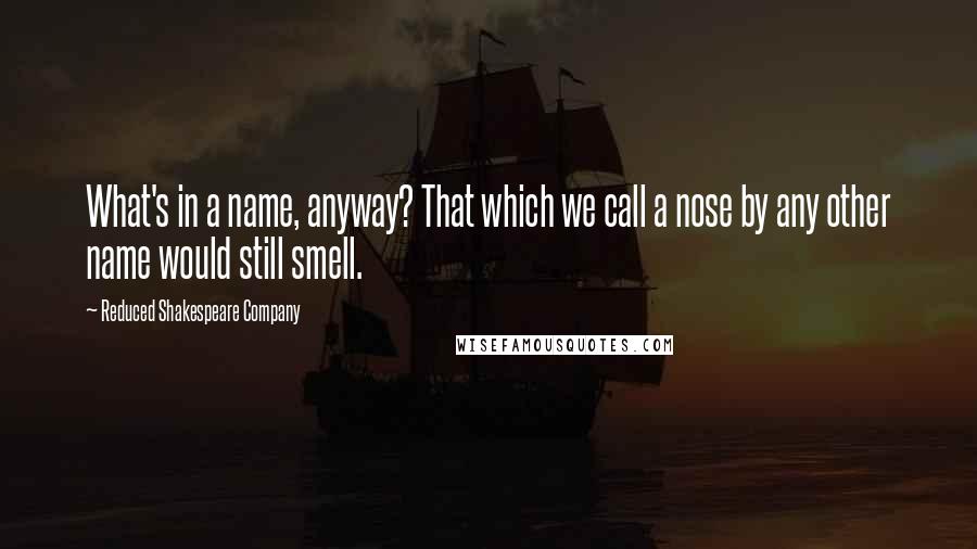 Reduced Shakespeare Company Quotes: What's in a name, anyway? That which we call a nose by any other name would still smell.