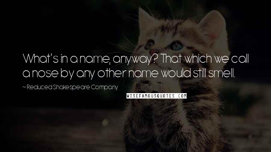 Reduced Shakespeare Company Quotes: What's in a name, anyway? That which we call a nose by any other name would still smell.