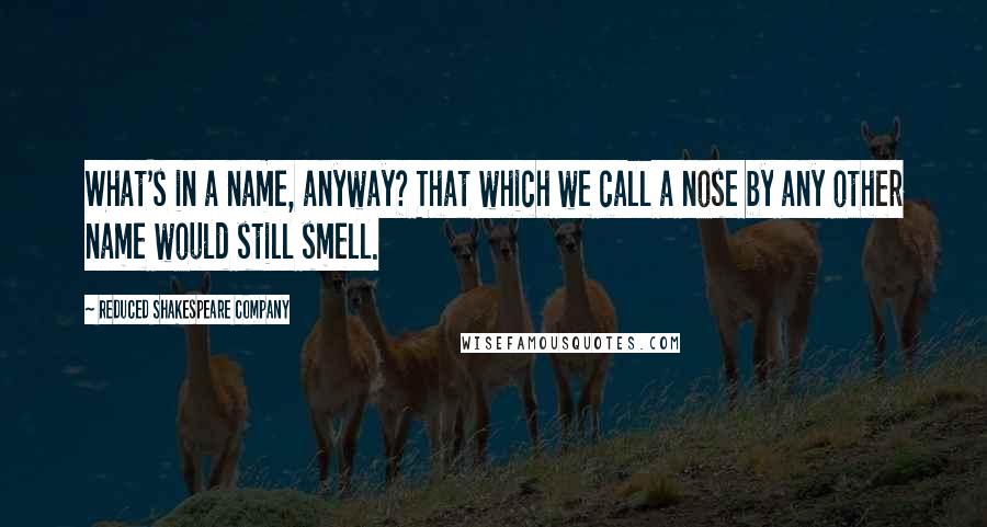 Reduced Shakespeare Company Quotes: What's in a name, anyway? That which we call a nose by any other name would still smell.