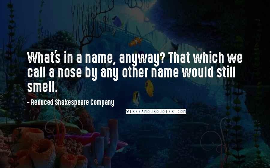 Reduced Shakespeare Company Quotes: What's in a name, anyway? That which we call a nose by any other name would still smell.