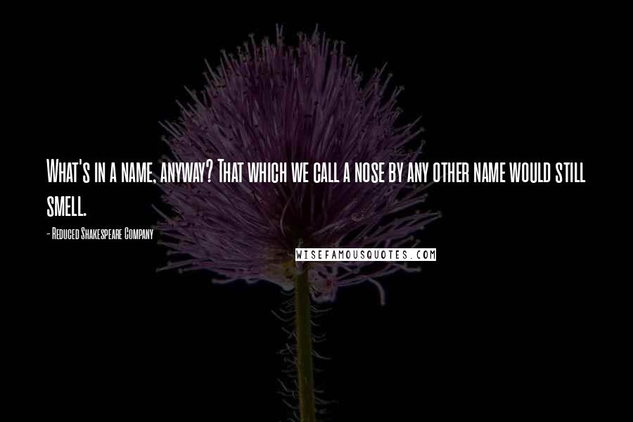 Reduced Shakespeare Company Quotes: What's in a name, anyway? That which we call a nose by any other name would still smell.