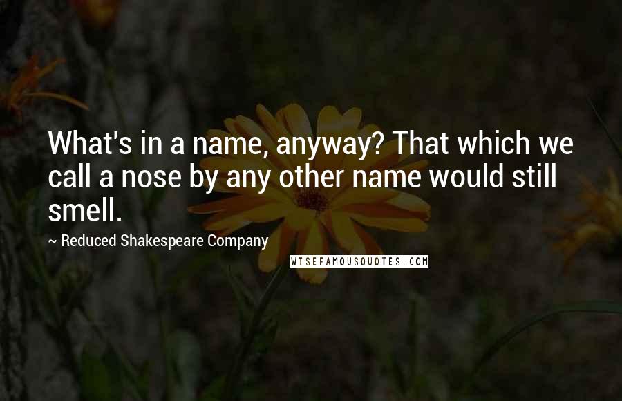 Reduced Shakespeare Company Quotes: What's in a name, anyway? That which we call a nose by any other name would still smell.
