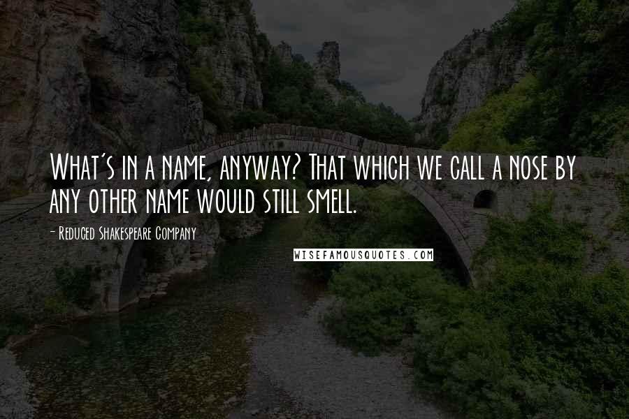 Reduced Shakespeare Company Quotes: What's in a name, anyway? That which we call a nose by any other name would still smell.