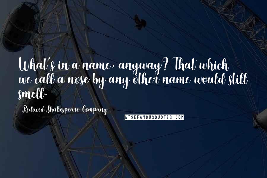Reduced Shakespeare Company Quotes: What's in a name, anyway? That which we call a nose by any other name would still smell.