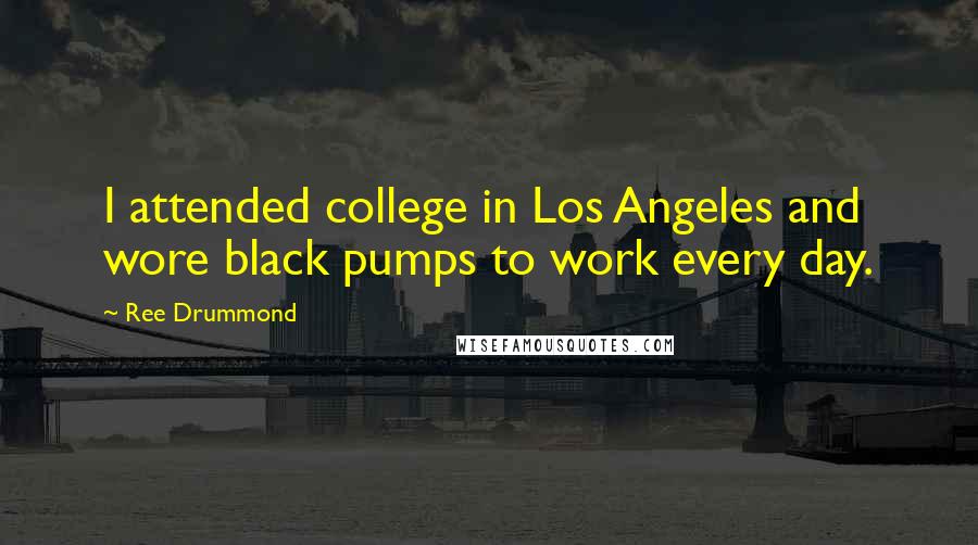 Ree Drummond Quotes: I attended college in Los Angeles and wore black pumps to work every day.