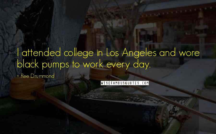 Ree Drummond Quotes: I attended college in Los Angeles and wore black pumps to work every day.