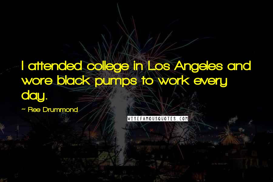 Ree Drummond Quotes: I attended college in Los Angeles and wore black pumps to work every day.