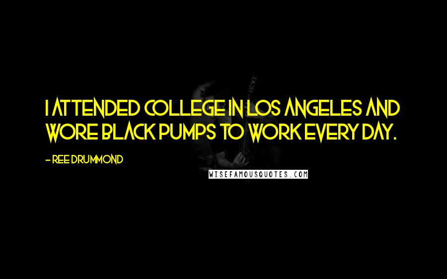 Ree Drummond Quotes: I attended college in Los Angeles and wore black pumps to work every day.