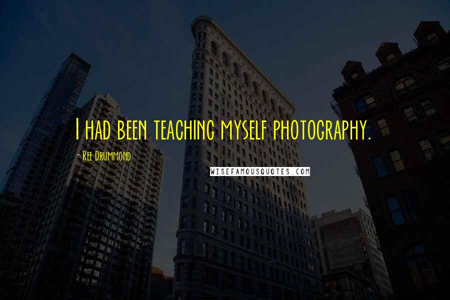 Ree Drummond Quotes: I had been teaching myself photography.