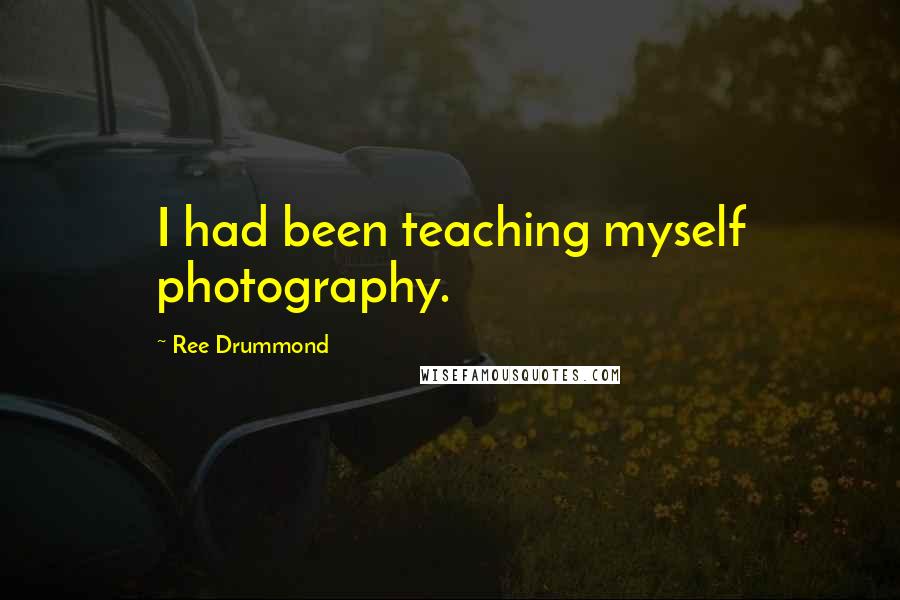 Ree Drummond Quotes: I had been teaching myself photography.