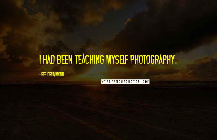 Ree Drummond Quotes: I had been teaching myself photography.