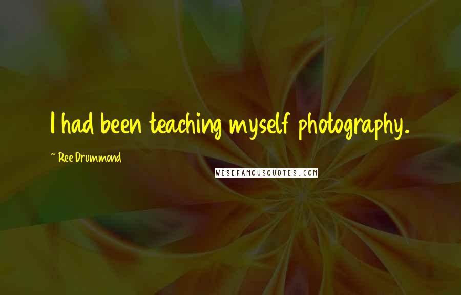 Ree Drummond Quotes: I had been teaching myself photography.