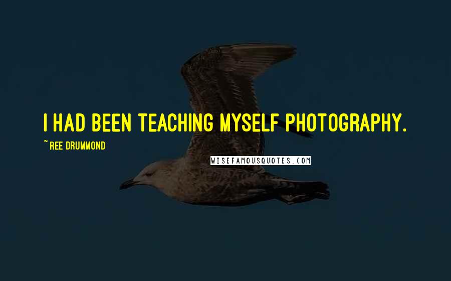 Ree Drummond Quotes: I had been teaching myself photography.