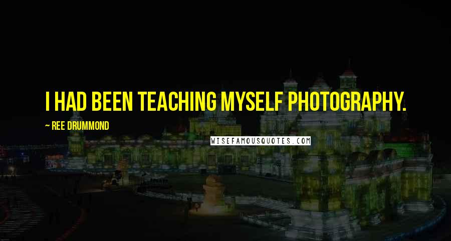 Ree Drummond Quotes: I had been teaching myself photography.