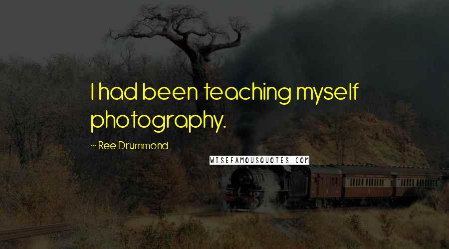 Ree Drummond Quotes: I had been teaching myself photography.