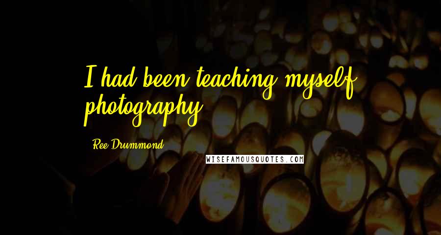 Ree Drummond Quotes: I had been teaching myself photography.