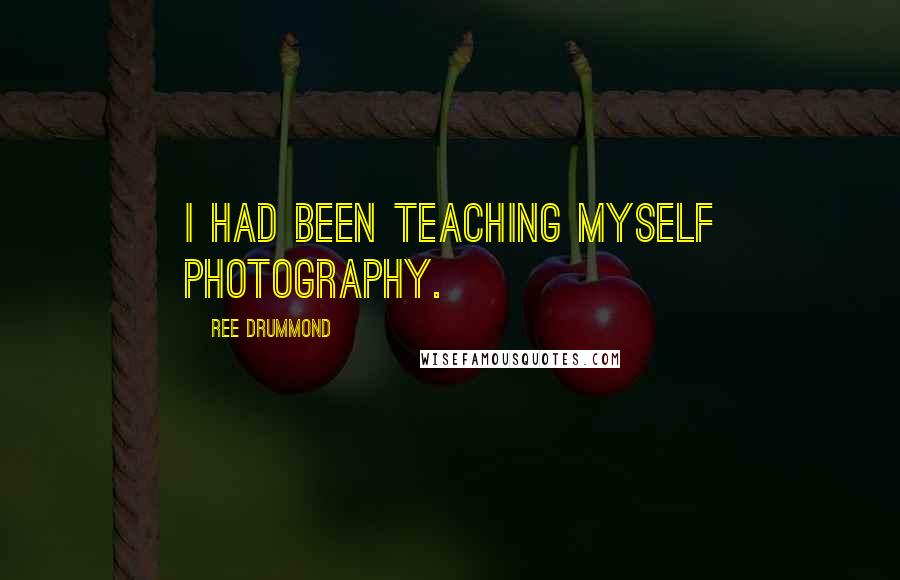 Ree Drummond Quotes: I had been teaching myself photography.