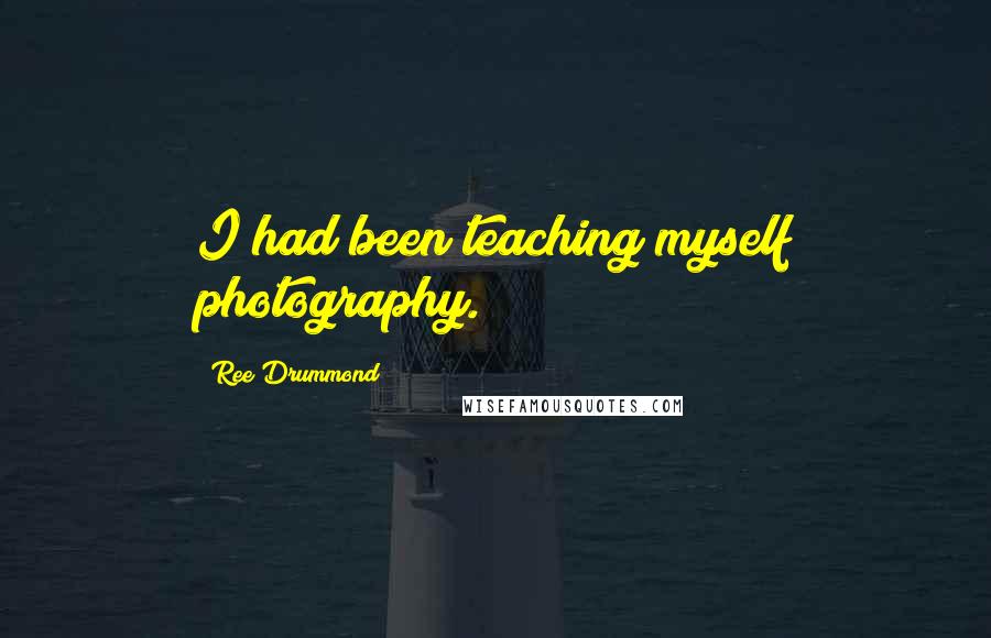 Ree Drummond Quotes: I had been teaching myself photography.