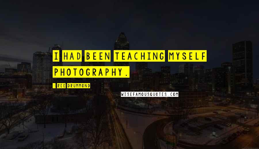 Ree Drummond Quotes: I had been teaching myself photography.