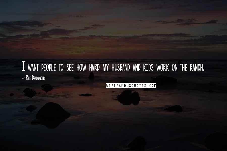 Ree Drummond Quotes: I want people to see how hard my husband and kids work on the ranch.