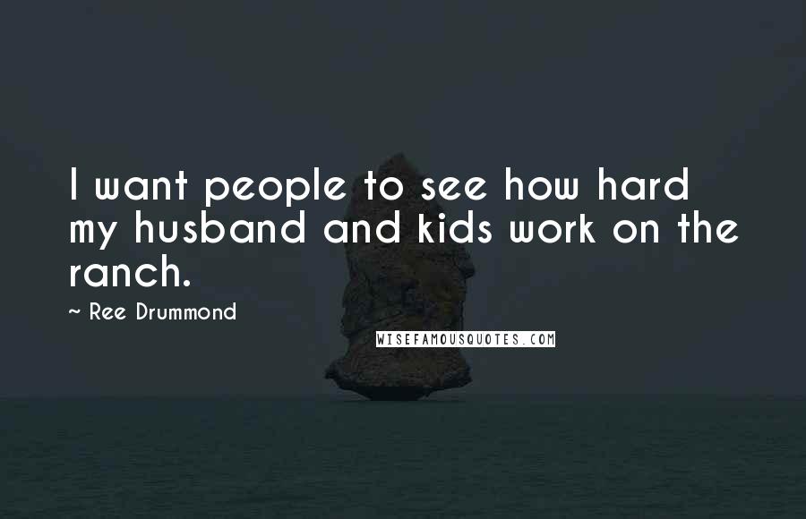 Ree Drummond Quotes: I want people to see how hard my husband and kids work on the ranch.