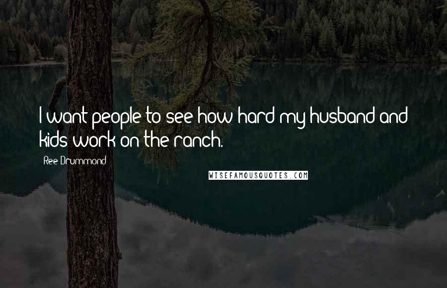 Ree Drummond Quotes: I want people to see how hard my husband and kids work on the ranch.