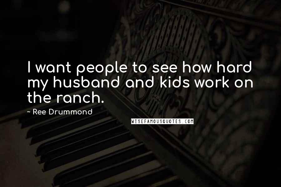 Ree Drummond Quotes: I want people to see how hard my husband and kids work on the ranch.