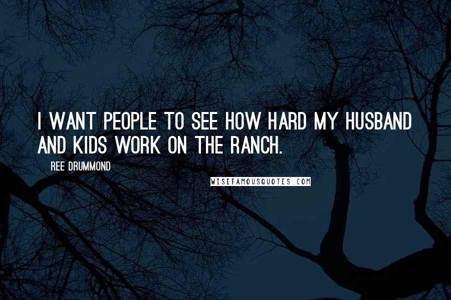 Ree Drummond Quotes: I want people to see how hard my husband and kids work on the ranch.