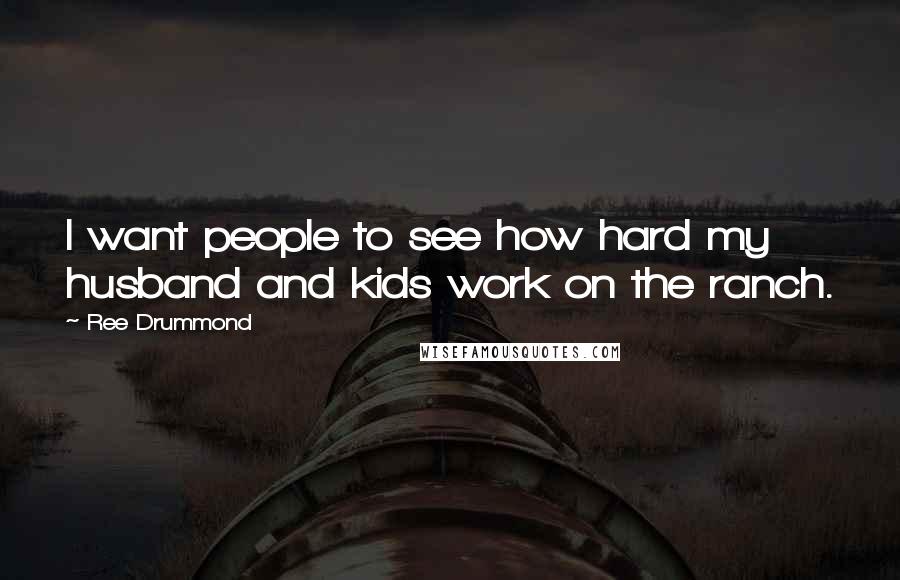 Ree Drummond Quotes: I want people to see how hard my husband and kids work on the ranch.