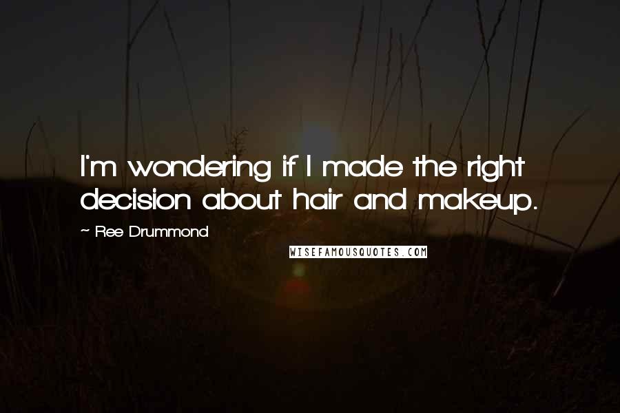 Ree Drummond Quotes: I'm wondering if I made the right decision about hair and makeup.