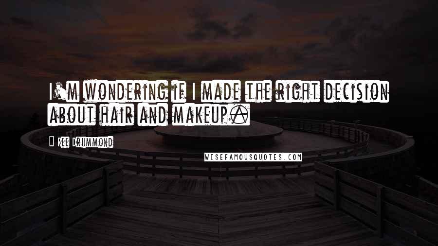 Ree Drummond Quotes: I'm wondering if I made the right decision about hair and makeup.