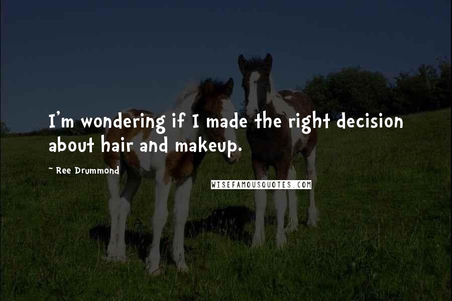 Ree Drummond Quotes: I'm wondering if I made the right decision about hair and makeup.