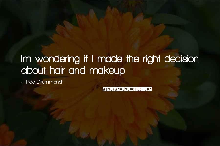 Ree Drummond Quotes: I'm wondering if I made the right decision about hair and makeup.