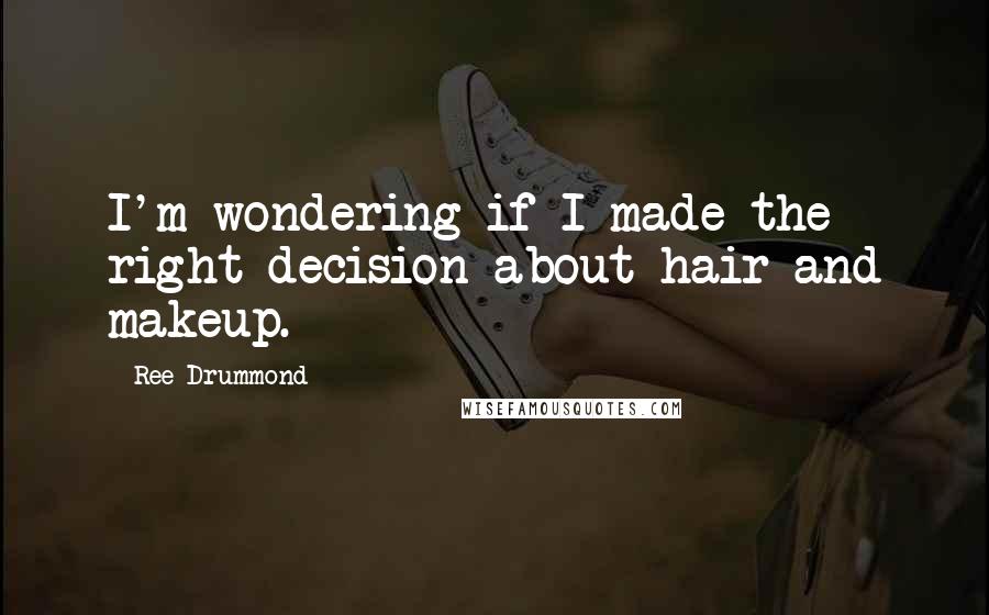 Ree Drummond Quotes: I'm wondering if I made the right decision about hair and makeup.