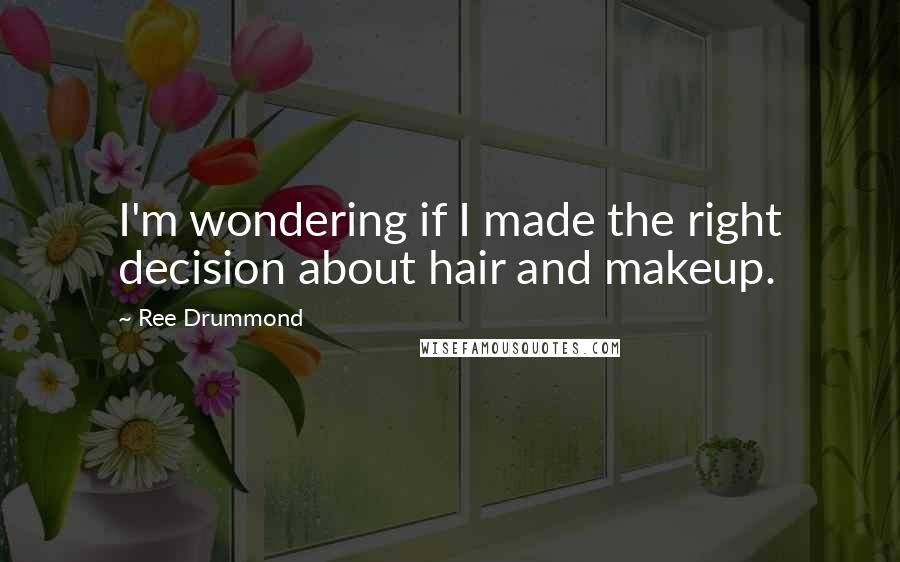 Ree Drummond Quotes: I'm wondering if I made the right decision about hair and makeup.