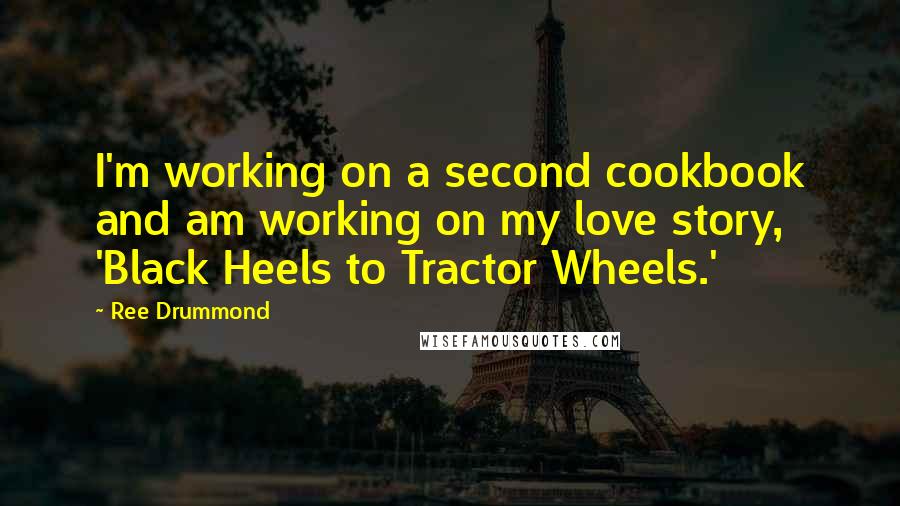 Ree Drummond Quotes: I'm working on a second cookbook and am working on my love story, 'Black Heels to Tractor Wheels.'