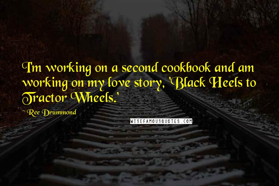 Ree Drummond Quotes: I'm working on a second cookbook and am working on my love story, 'Black Heels to Tractor Wheels.'