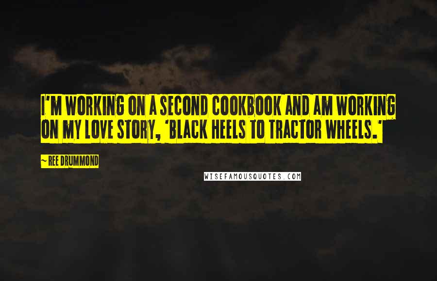 Ree Drummond Quotes: I'm working on a second cookbook and am working on my love story, 'Black Heels to Tractor Wheels.'